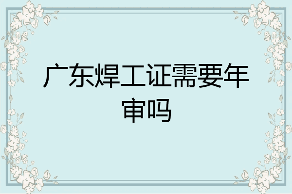 广东焊工证需要年审吗
