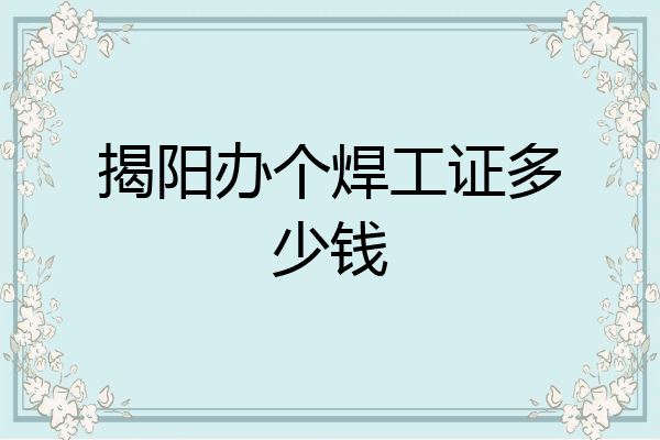 揭阳办个焊工证多少钱