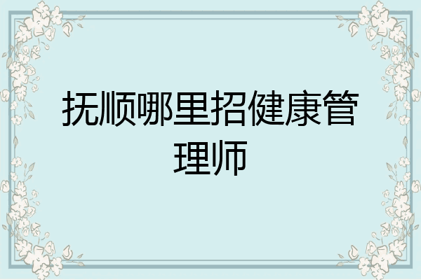 抚顺哪里招健康管理师