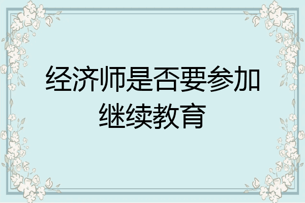 经济师是否要参加继续教育