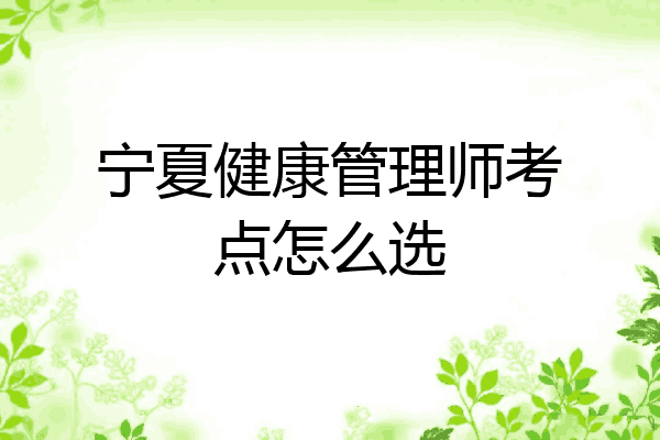 宁夏健康管理师考点怎么选