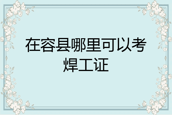 在容县哪里可以考焊工证
