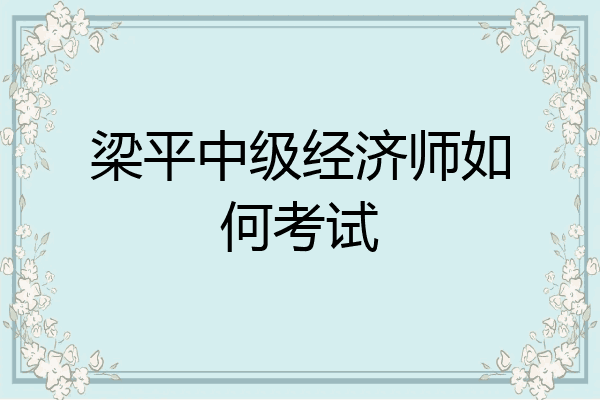 梁平中级经济师如何考试