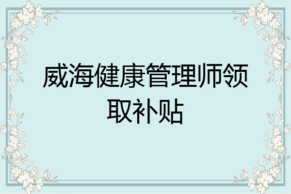 威海健康管理师领取补贴