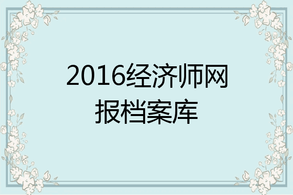2016经济师网报档案库