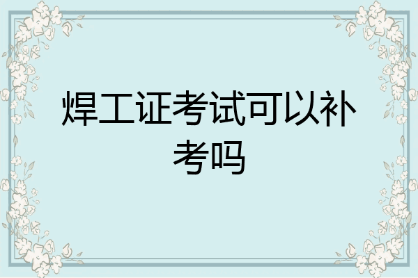 焊工证考试可以补考吗