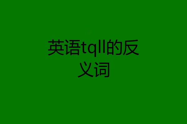 英语tqll的反义词