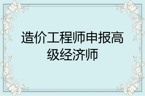造价工程师申报高级经济师