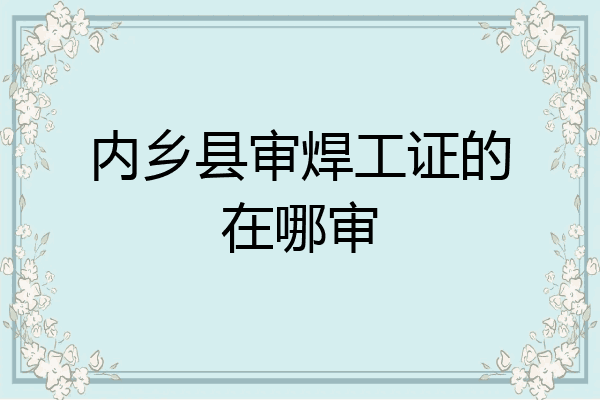 内乡县审焊工证的在哪审