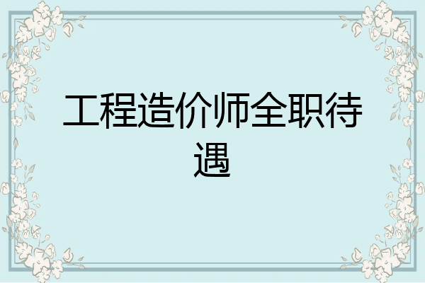 工程造价师全职待遇