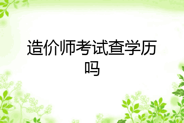 造价师考试查学历吗