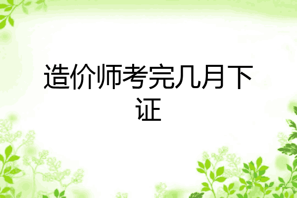 造价师考完几月下证