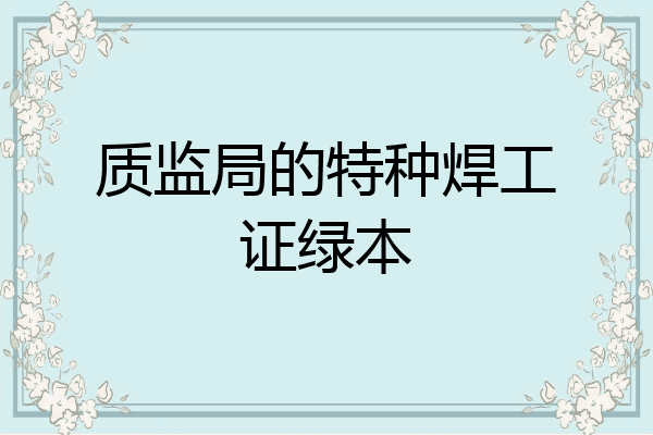 质监局的特种焊工证绿本