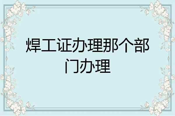 焊工证办理那个部门办理