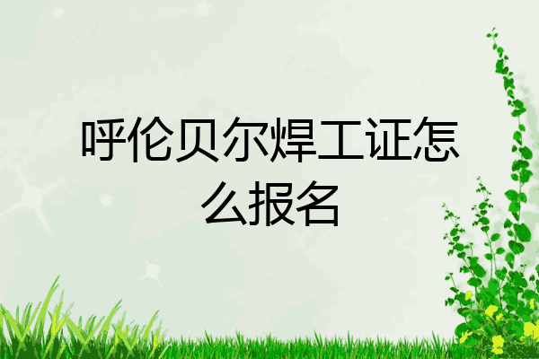 呼伦贝尔焊工证怎么报名