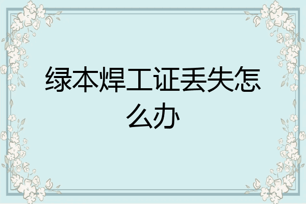 绿本焊工证丢失怎么办