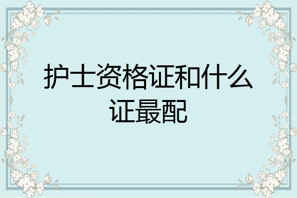 护士资格证和什么证最配