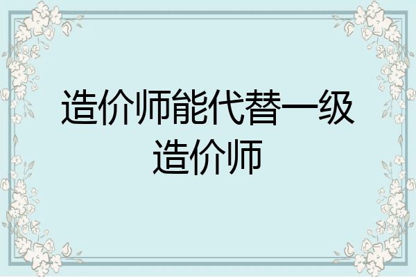 造价师能代替一级造价师