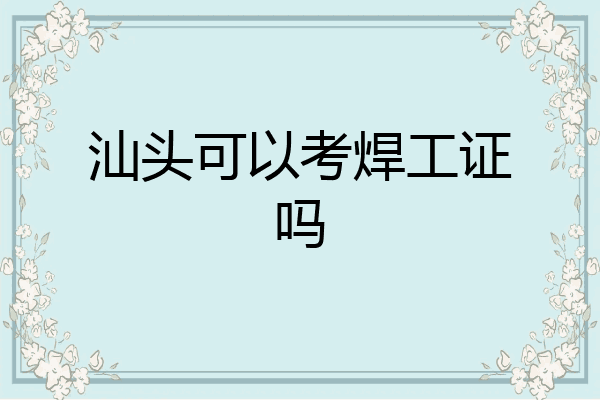 汕头可以考焊工证吗