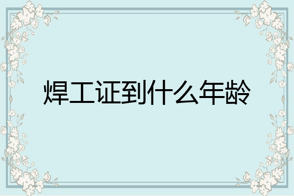 焊工证到什么年龄