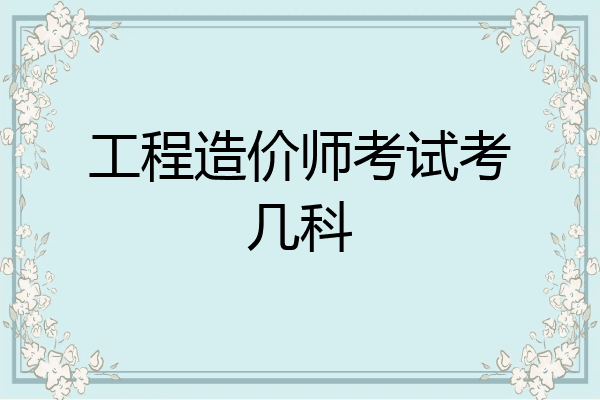 工程造价师考试考几科