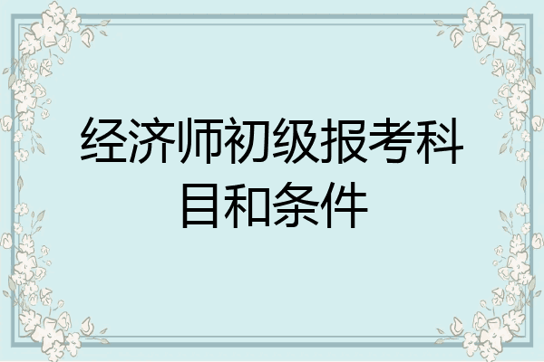 经济师初级报考科目和条件