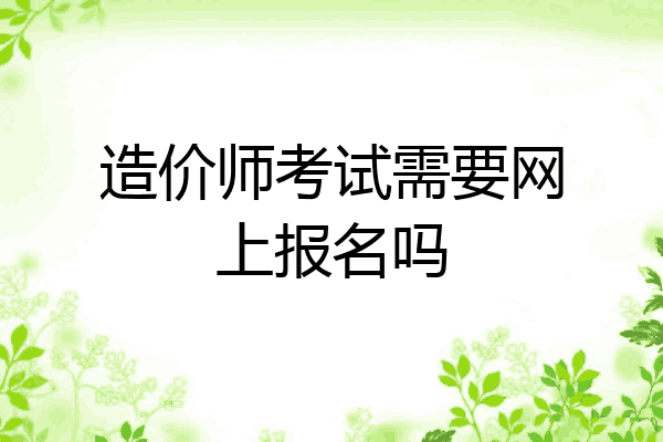 造价师考试需要网上报名吗