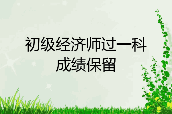 初级经济师过一科成绩保留