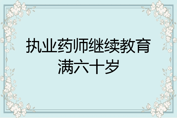 执业药师继续教育满六十岁