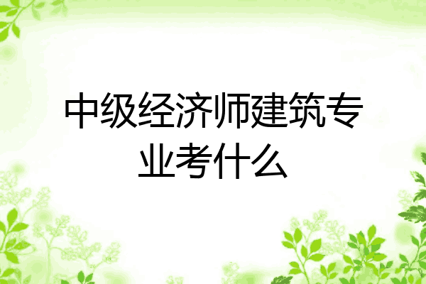 中级经济师建筑专业考什么
