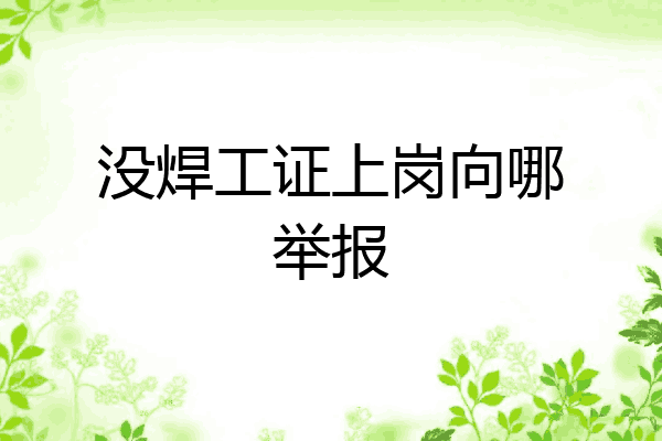 没焊工证上岗向哪举报