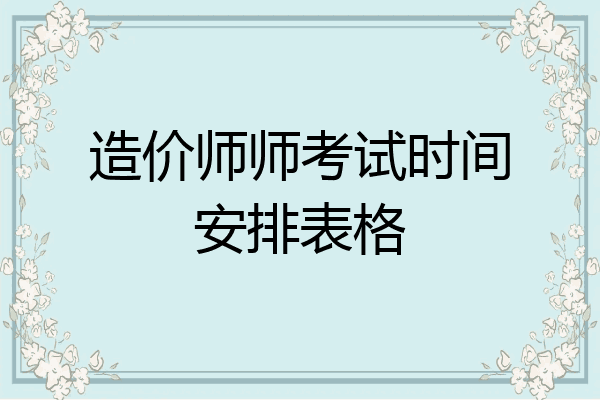 造价师师考试时间安排表格