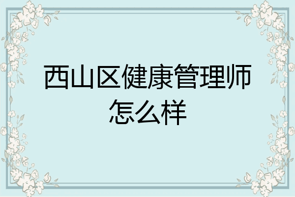 西山区健康管理师怎么样