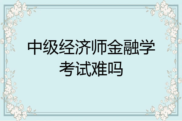 中级经济师金融学考试难吗