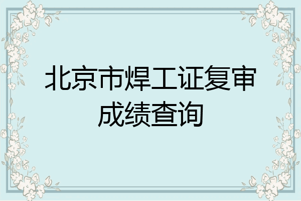 北京市焊工证复审成绩查询