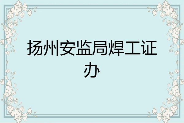 扬州安监局焊工证办