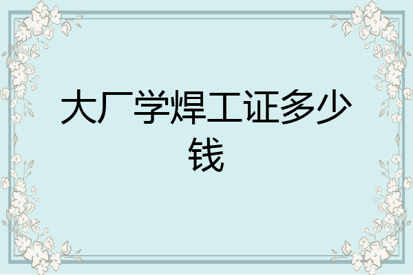 大厂学焊工证多少钱