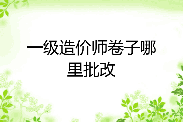 一级造价师卷子哪里批改