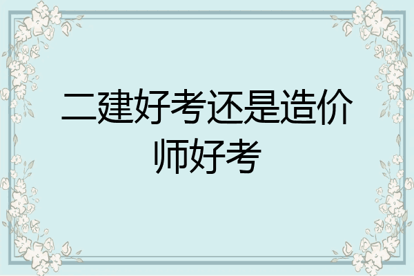 二建好考还是造价师好考