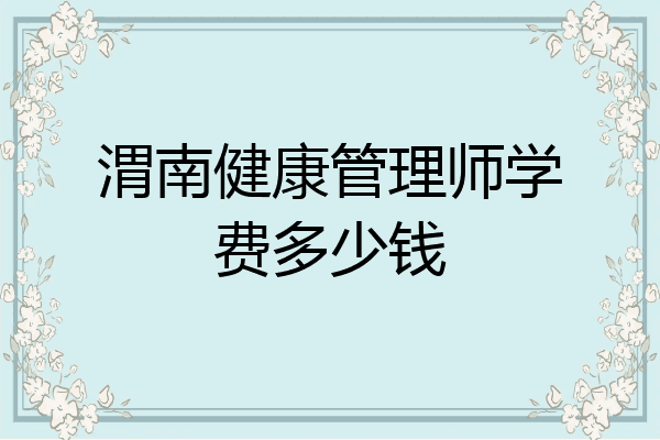 渭南健康管理师学费多少钱