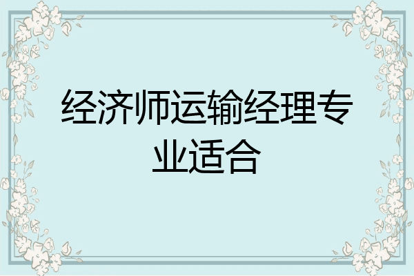 经济师运输经理专业适合
