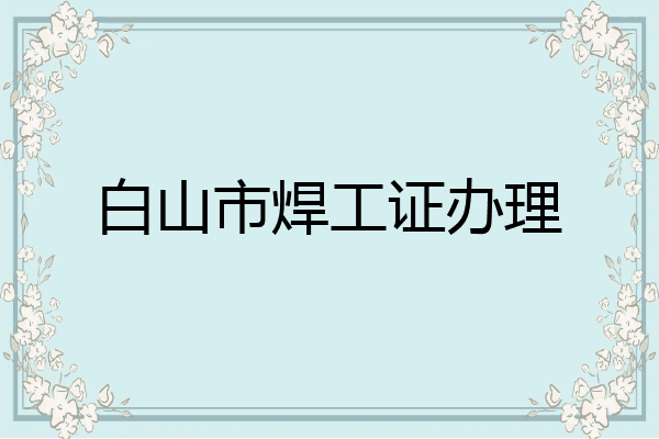 白山市焊工证办理