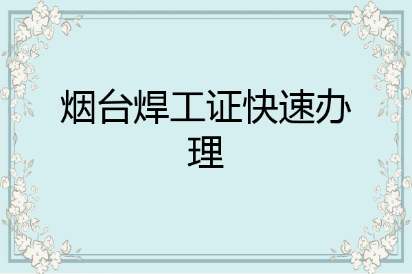 烟台焊工证快速办理