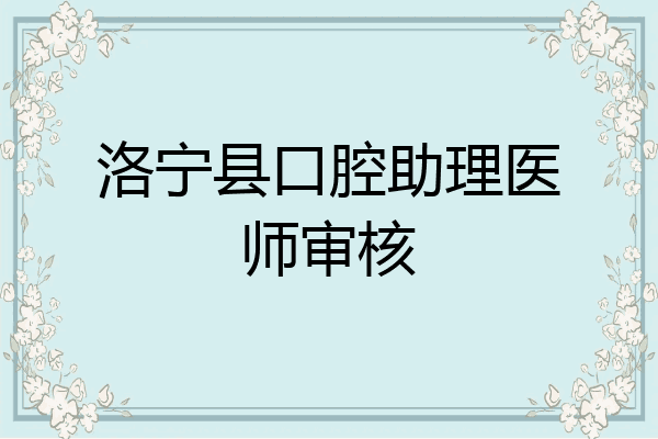洛宁县口腔助理医师审核