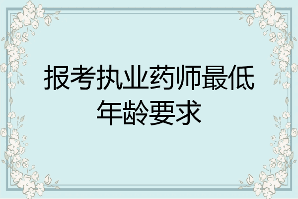 报考执业药师最低年龄要求