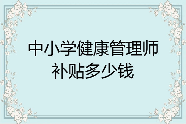 中小学健康管理师补贴多少钱