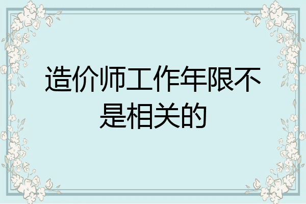 造价师工作年限不是相关的