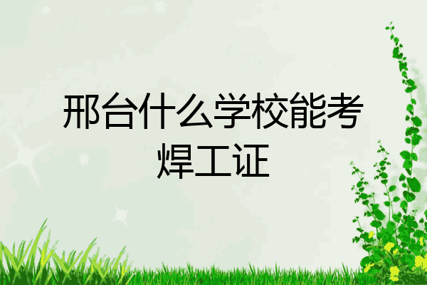 邢台什么学校能考焊工证