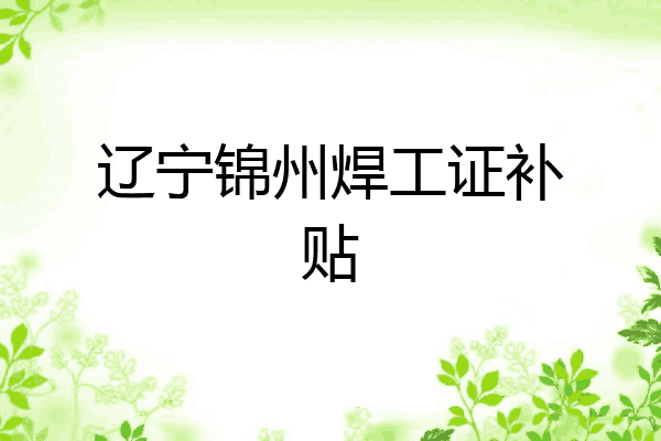 辽宁锦州焊工证补贴