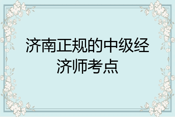 济南正规的中级经济师考点